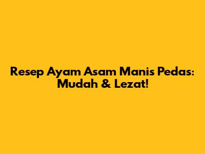 Resep Ayam Asam Manis Pedas: Mudah & Lezat!