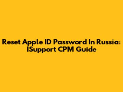 Reset Apple ID Password In Russia: ISupport CPM Guide