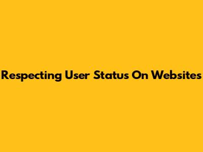 Respecting User Status On Websites