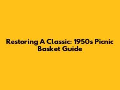 Restoring A Classic: 1950s Picnic Basket Guide