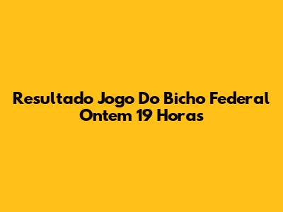 Resultado Jogo Do Bicho Federal Ontem 19 Horas