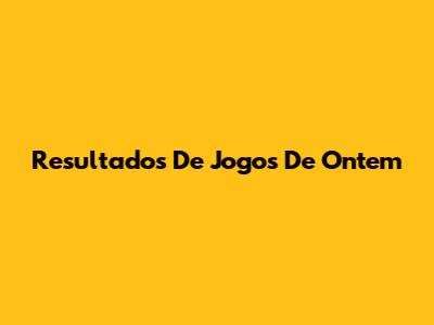 Resultados De Jogos De Ontem