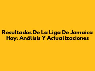Resultados De La Liga De Jamaica Hoy: Análisis Y Actualizaciones