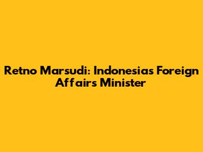 Retno Marsudi: Indonesia's Foreign Affairs Minister