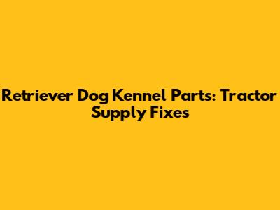 Retriever Dog Kennel Parts: Tractor Supply Fixes