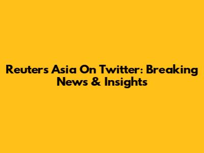 Reuters Asia On Twitter: Breaking News & Insights