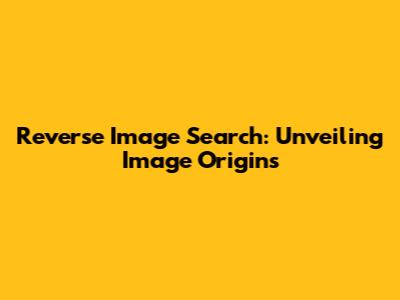 Reverse Image Search: Unveiling Image Origins