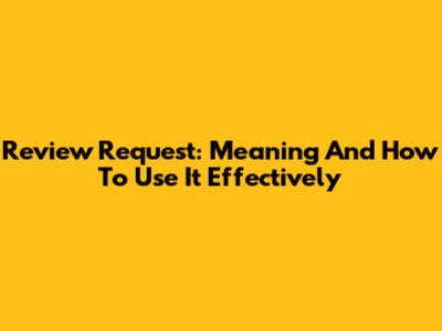 Review Request: Meaning And How To Use It Effectively