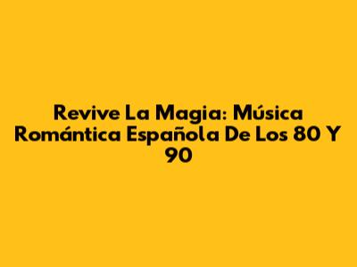 Revive La Magia: Música Romántica Española De Los 80 Y 90