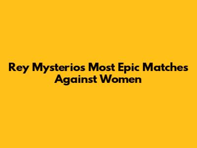 Rey Mysterio's Most Epic Matches Against Women