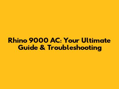 Rhino 9000 AC: Your Ultimate Guide & Troubleshooting