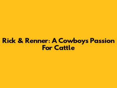 Rick & Renner: A Cowboy's Passion For Cattle