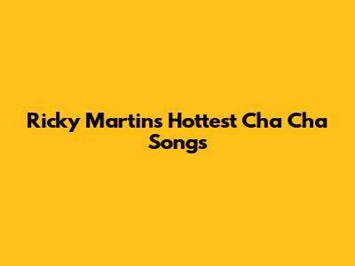 Ricky Martin's Hottest Cha Cha Songs