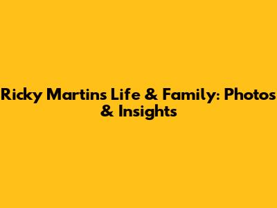 Ricky Martin's Life & Family: Photos & Insights