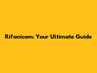 Rifanicom: Your Ultimate Guide
