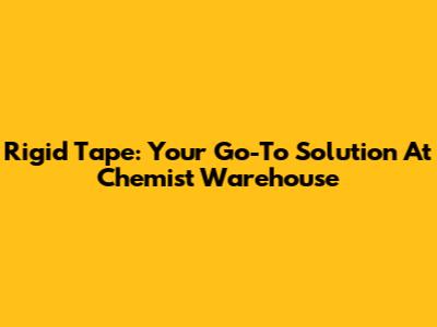 Rigid Tape: Your Go-To Solution At Chemist Warehouse