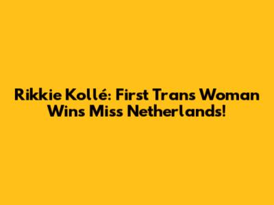 Rikkie Kollé: First Trans Woman Wins Miss Netherlands!