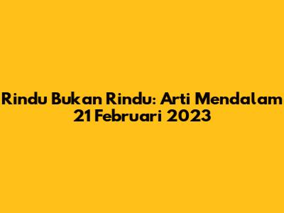 Rindu Bukan Rindu: Arti Mendalam 21 Februari 2023