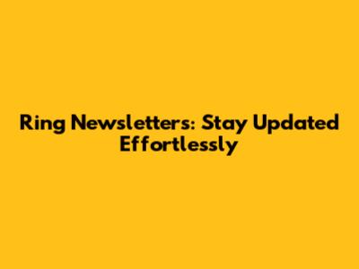 Ring Newsletters: Stay Updated Effortlessly