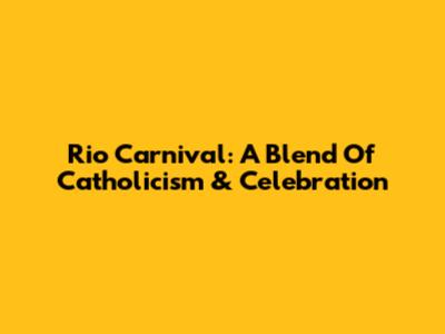 Rio Carnival: A Blend Of Catholicism & Celebration