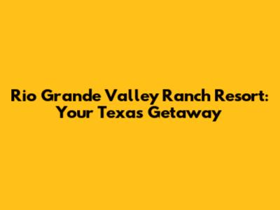 Rio Grande Valley Ranch Resort: Your Texas Getaway