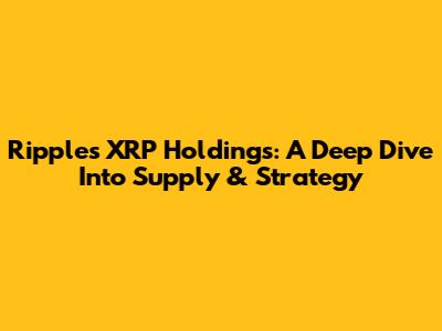 Ripple's XRP Holdings: A Deep Dive Into Supply & Strategy