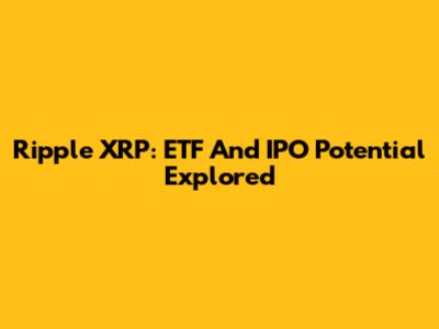 Ripple XRP: ETF And IPO Potential Explored