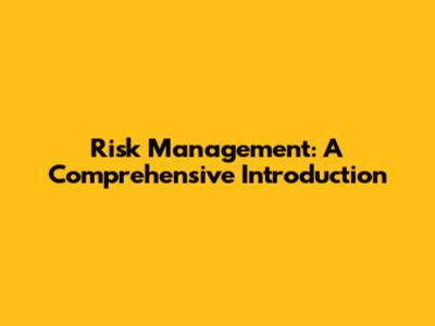 Risk Management: A Comprehensive Introduction