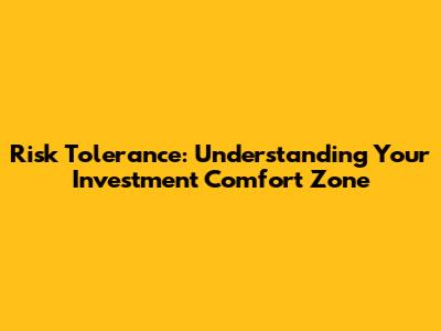 Risk Tolerance: Understanding Your Investment Comfort Zone