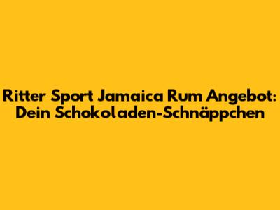 Ritter Sport Jamaica Rum Angebot: Dein Schokoladen-Schnäppchen