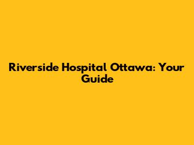 Riverside Hospital Ottawa: Your Guide