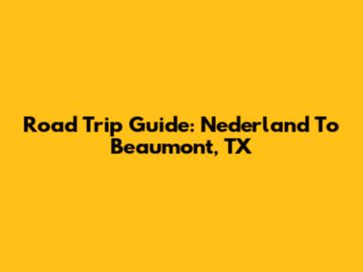 Road Trip Guide: Nederland To Beaumont, TX