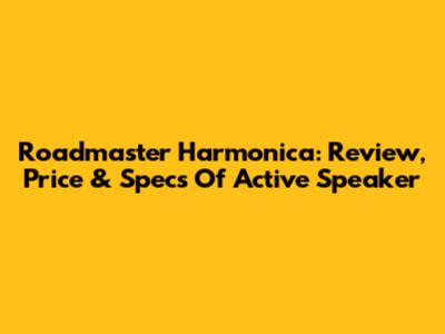 Roadmaster Harmonica: Review, Price & Specs Of Active Speaker