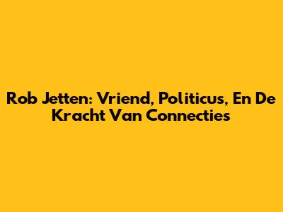 Rob Jetten: Vriend, Politicus, En De Kracht Van Connecties