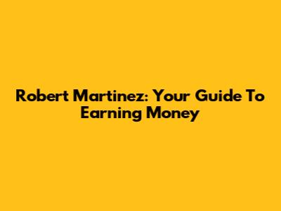 Robert Martinez: Your Guide To Earning Money