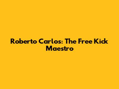 Roberto Carlos: The Free Kick Maestro