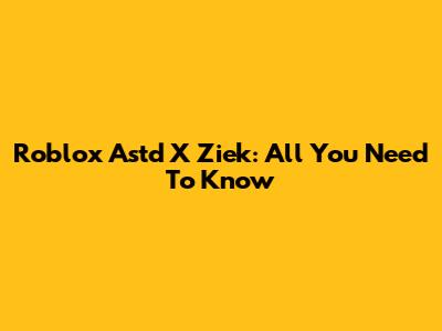 Roblox Astd X Ziek: All You Need To Know