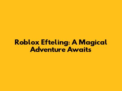 Roblox Efteling: A Magical Adventure Awaits