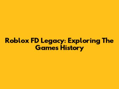 Roblox FD Legacy: Exploring The Game's History