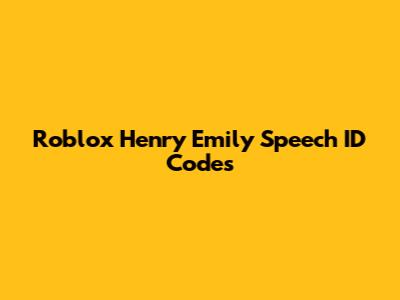 Roblox Henry Emily Speech ID Codes
