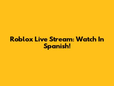 Roblox Live Stream: Watch In Spanish!