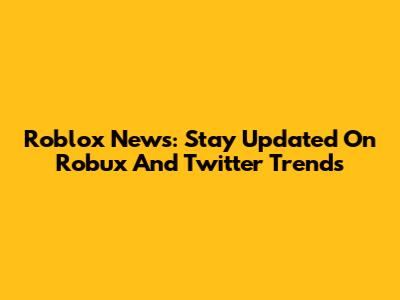 Roblox News: Stay Updated On Robux And Twitter Trends