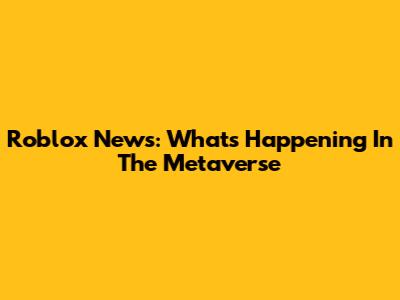 Roblox News: What's Happening In The Metaverse