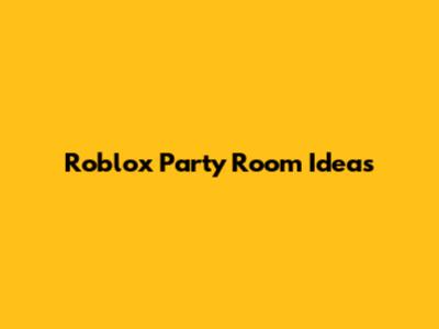 Roblox Party Room Ideas