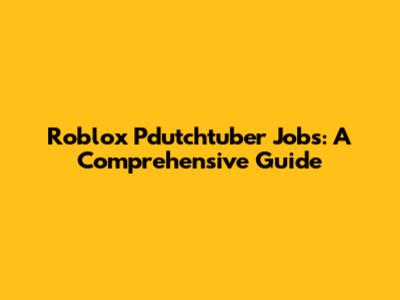 Roblox Pdutchtuber Jobs: A Comprehensive Guide