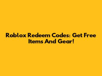Roblox Redeem Codes: Get Free Items And Gear!