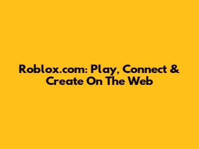 Roblox.com: Play, Connect & Create On The Web