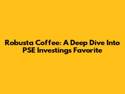 Robusta Coffee: A Deep Dive Into PSE Investing's Favorite