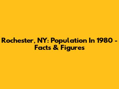 Rochester, NY: Population In 1980 - Facts & Figures