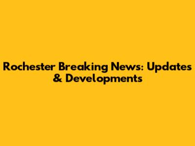 Rochester Breaking News: Updates & Developments